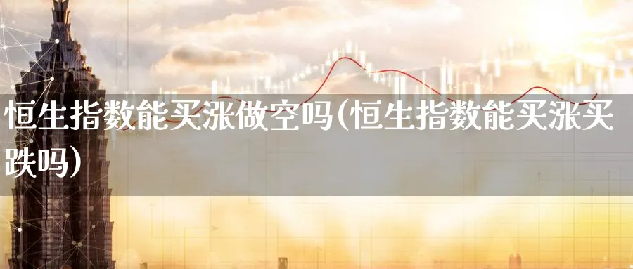 恒生指数能买涨做空吗(恒生指数能买涨买跌吗)_https://www.nyyysy.com_期货平台_第1张