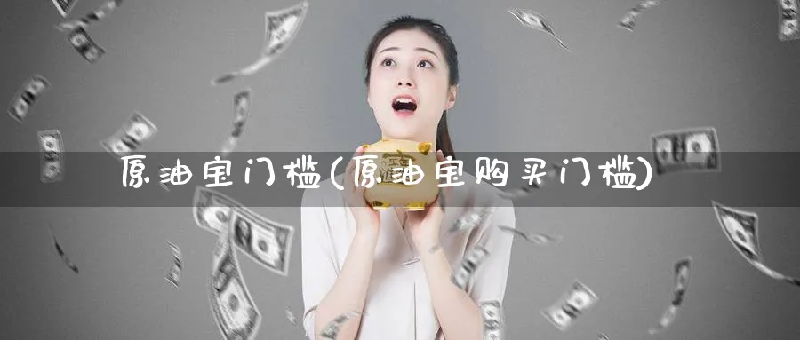 原油宝门槛(原油宝购买门槛)_期货行情_第1张_南严期货 原油宝门槛(原油宝购买门槛)_https://www.nyyysy.com_期货行情_第1张