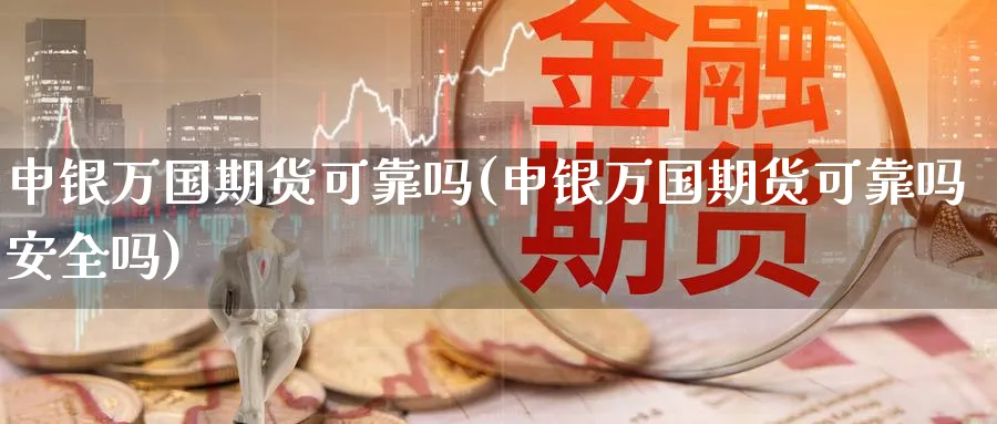 申银万国期货可靠吗(申银万国期货可靠吗安全吗)_https://www.nyyysy.com_期货平台_第1张