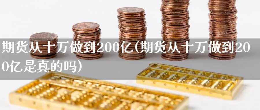 期货从十万做到200亿(期货从十万做到200亿是真的吗)_https://www.nyyysy.com_期货喊单_第1张