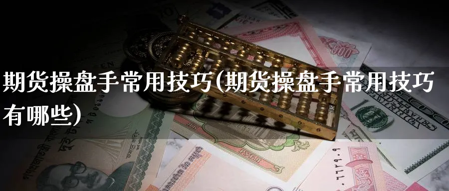 期货操盘手常用技巧(期货操盘手常用技巧有哪些)_https://www.nyyysy.com_期货喊单_第1张