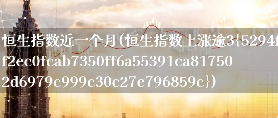 恒生指数近一个月(恒生指数上涨逾3%)_https://www.nyyysy.com_期货直播_第1张