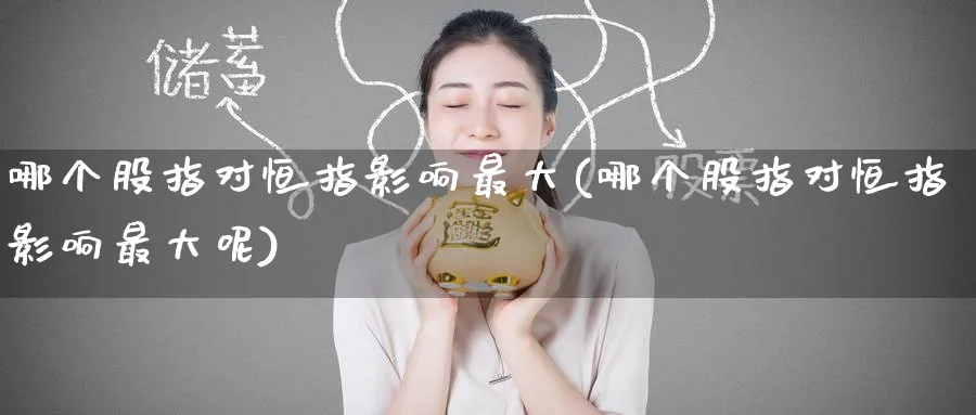 哪个股指对恒指影响最大(哪个股指对恒指影响最大呢)_https://www.nyyysy.com_期货行情_第1张