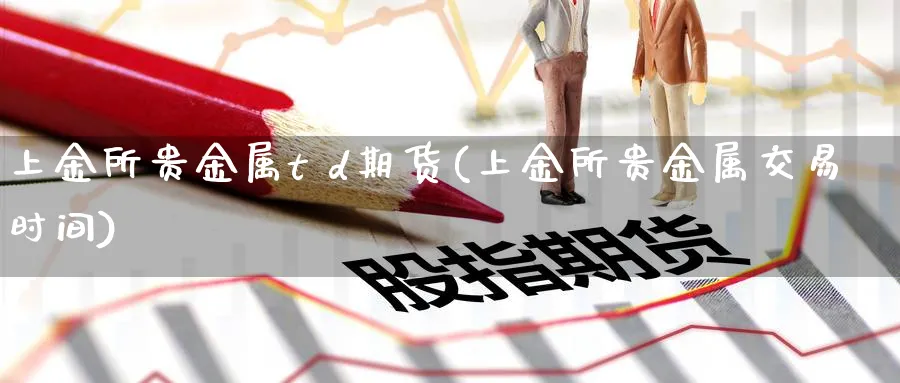 上金所贵金属t d期货(上金所贵金属交易时间)_期货直播_第1张_南严期货 上金所贵金属t d期货(上金所贵金属交易时间)_https://www.nyyysy.com_期货直播_第1张