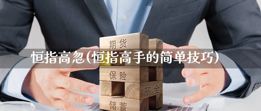 恒指高忽(恒指高手的简单技巧)_https://www.nyyysy.com_期货直播_第1张