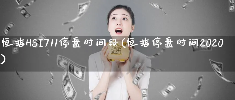 恒指HSI711停盘时间段(恒指停盘时间2020)_期货平台_第1张_南严期货 恒指HSI711停盘时间段(恒指停盘时间2020)_https://www.nyyysy.com_期货平台_第1张