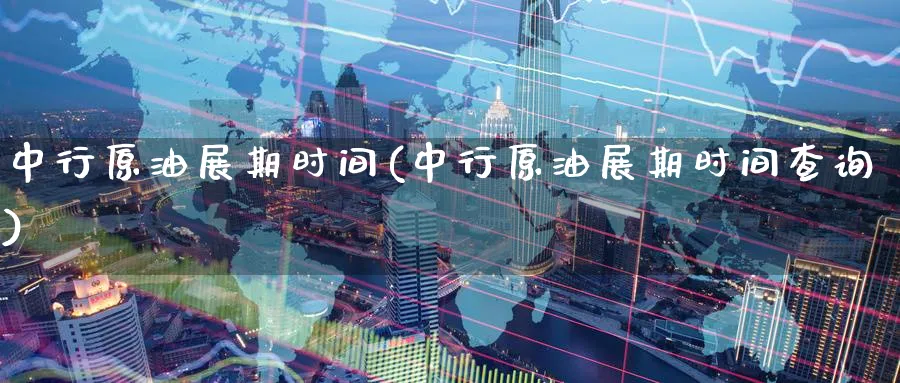 中行原油展期时间(中行原油展期时间查询)_https://www.nyyysy.com_期货平台_第1张