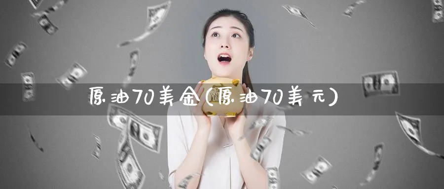 原油70美金(原油70美元)_期货直播_第1张_南严期货 原油70美金(原油70美元)_https://www.nyyysy.com_期货直播_第1张