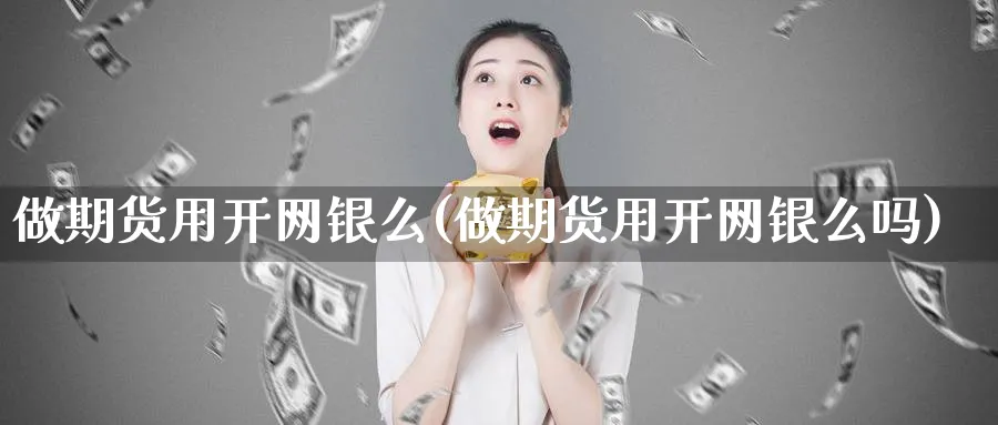 做期货用开网银么(做期货用开网银么吗)_https://www.nyyysy.com_期货喊单_第1张