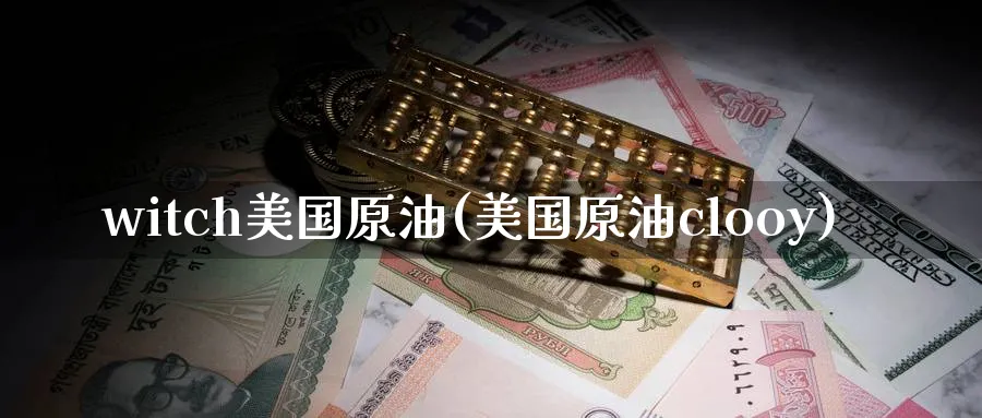 witch美国原油(美国原油clooy)_https://www.nyyysy.com_期货喊单_第1张