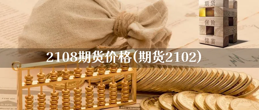 2108期货价格(期货2102)_期货分析_第1张_南严期货 2108期货价格(期货2102)_https://www.nyyysy.com_期货分析_第1张