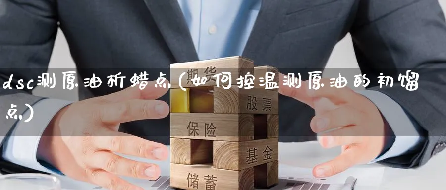 dsc测原油析蜡点(如何控温测原油的初馏点)_https://www.nyyysy.com_期货直播_第1张
