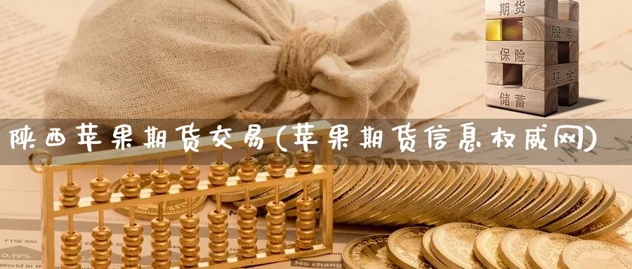 陕西苹果期货交易(苹果期货信息权威网)_https://www.nyyysy.com_期货行情_第1张