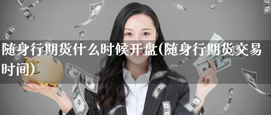 随身行期货什么时候开盘(随身行期货交易时间)_期货分析_第1张_南严期货 随身行期货什么时候开盘(随身行期货交易时间)_https://www.nyyysy.com_期货分析_第1张