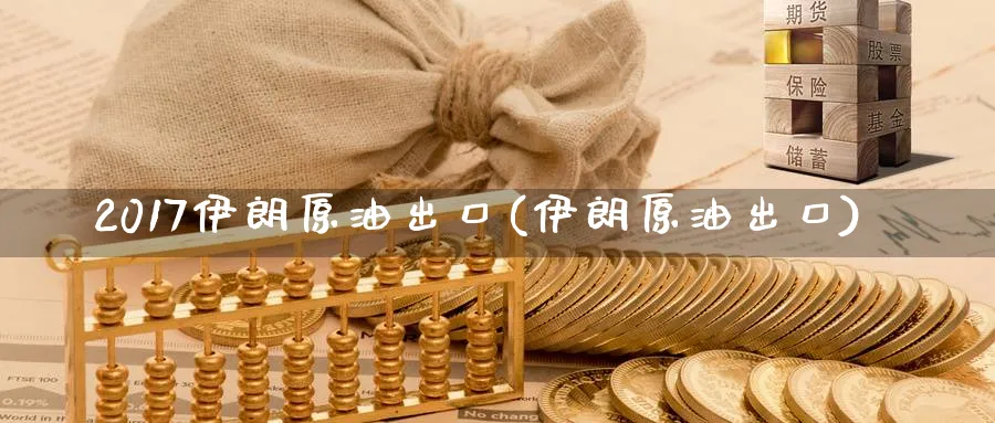 2017伊朗原油出口(伊朗原油出口)_https://www.nyyysy.com_期货喊单_第1张