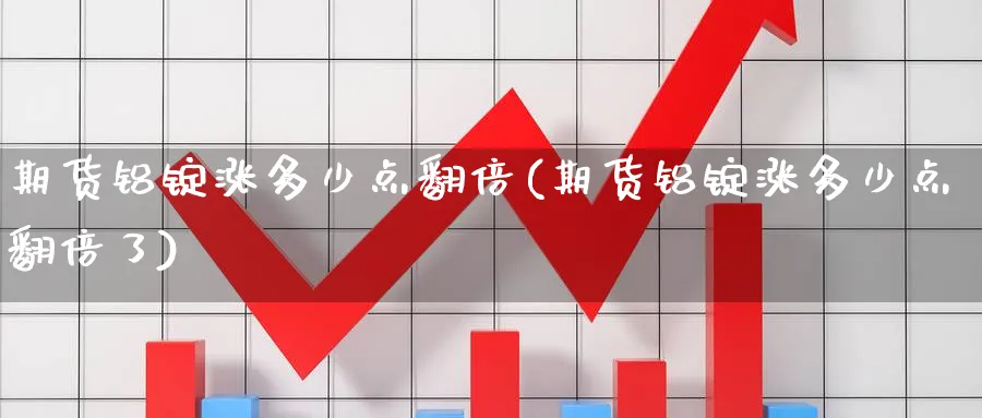 期货铝锭涨多少点翻倍(期货铝锭涨多少点翻倍了)_https://www.nyyysy.com_期货市场_第1张