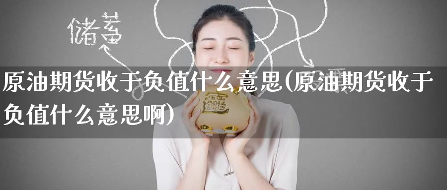 原油期货收于负值什么意思(原油期货收于负值什么意思啊)_期货喊单_第1张_南严期货 原油期货收于负值什么意思(原油期货收于负值什么意思啊)_https://www.nyyysy.com_期货喊单_第1张