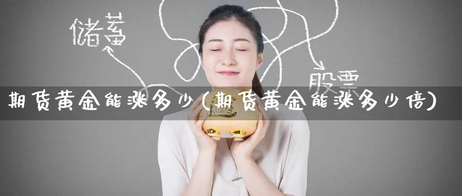 期货黄金能涨多少(期货黄金能涨多少倍)_https://www.nyyysy.com_期货喊单_第1张