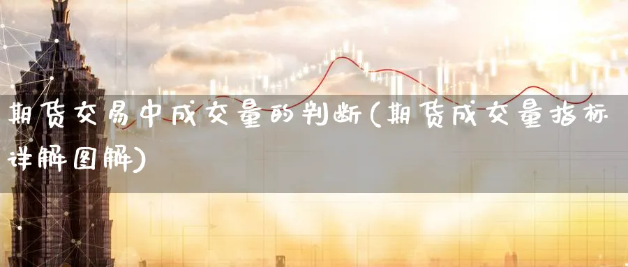 期货交易中成交量的判断(期货成交量指标详解图解)_期货直播_第1张_南严期货 期货交易中成交量的判断(期货成交量指标详解图解)_https://www.nyyysy.com_期货直播_第1张
