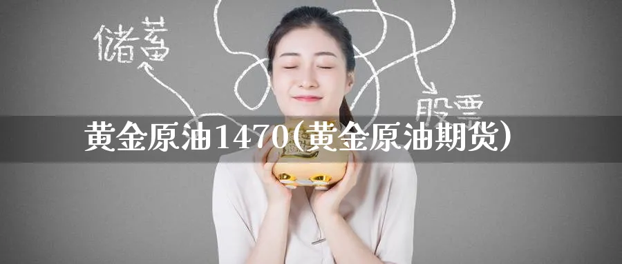 黄金原油1470(黄金原油期货)_https://www.nyyysy.com_期货分析_第1张