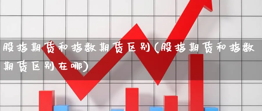 股指期货和指数期货区别(股指期货和指数期货区别在哪)_https://www.nyyysy.com_期货市场_第1张