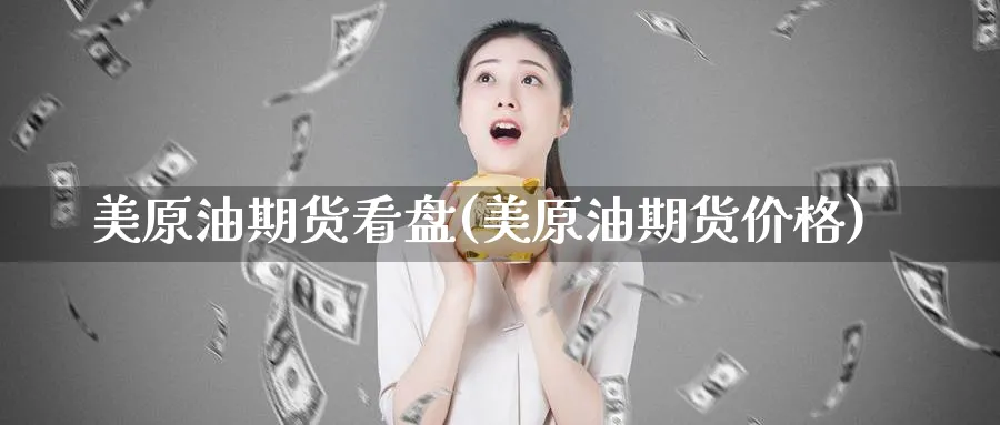 美原油期货看盘(美原油期货价格)_https://www.nyyysy.com_期货平台_第1张