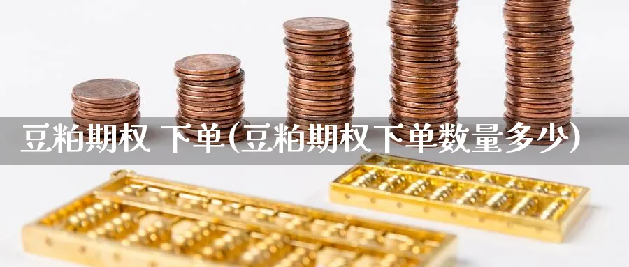豆粕期权 下单(豆粕期权下单数量多少)_https://www.nyyysy.com_期货市场_第1张