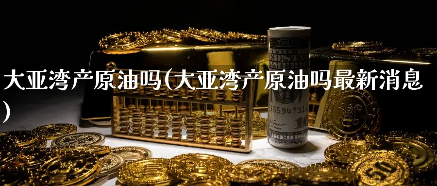 大亚湾产原油吗(大亚湾产原油吗最新消息)_https://www.nyyysy.com_期货喊单_第1张