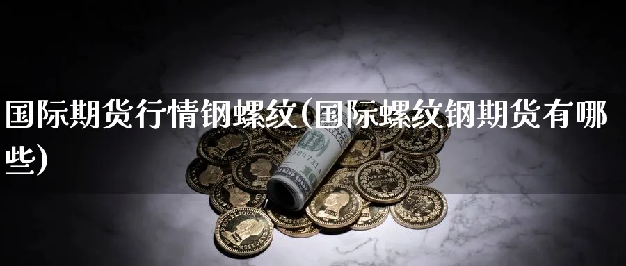 国际期货行情钢螺纹(国际螺纹钢期货有哪些)_https://www.nyyysy.com_期货分析_第1张