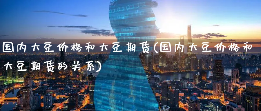 国内大豆价格和大豆期货(国内大豆价格和大豆期货的关系)_期货喊单_第1张_南严期货 国内大豆价格和大豆期货(国内大豆价格和大豆期货的关系)_https://www.nyyysy.com_期货喊单_第1张