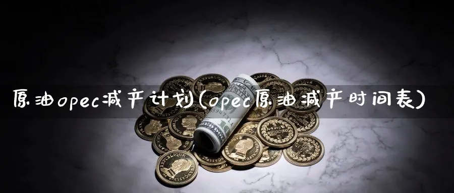 原油opec减产计划(opec原油减产时间表)_期货行情_第1张_南严期货 原油opec减产计划(opec原油减产时间表)_https://www.nyyysy.com_期货行情_第1张
