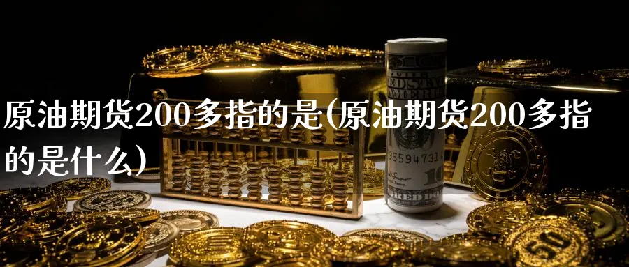 原油期货200多指的是(原油期货200多指的是什么)_https://www.nyyysy.com_期货平台_第1张