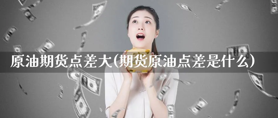 原油期货点差大(期货原油点差是什么)_https://www.nyyysy.com_期货喊单_第1张