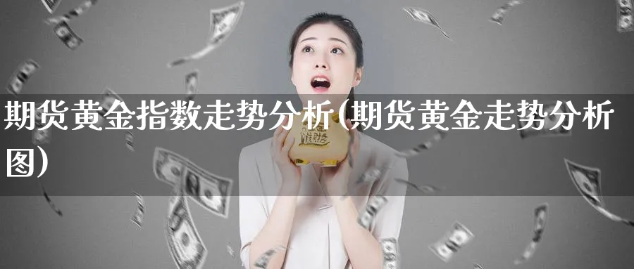 期货黄金指数走势分析(期货黄金走势分析图)_期货平台_第1张_南严期货 期货黄金指数走势分析(期货黄金走势分析图)_https://www.nyyysy.com_期货平台_第1张