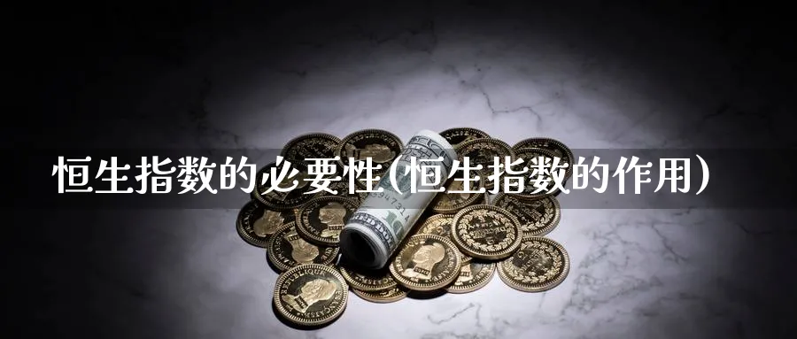 恒生指数的必要性(恒生指数的作用)_https://www.nyyysy.com_期货喊单_第1张