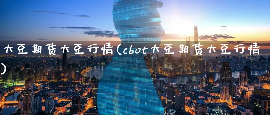 大豆期货大豆行情(cbot大豆期货大豆行情)_https://www.nyyysy.com_期货喊单_第1张