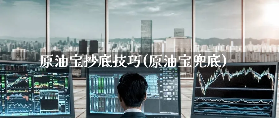 原油宝抄底技巧(原油宝兜底)_https://www.nyyysy.com_期货市场_第1张