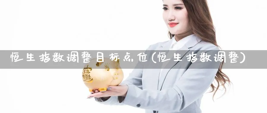恒生指数调整目标点位(恒生指数调整)_https://www.nyyysy.com_期货喊单_第1张