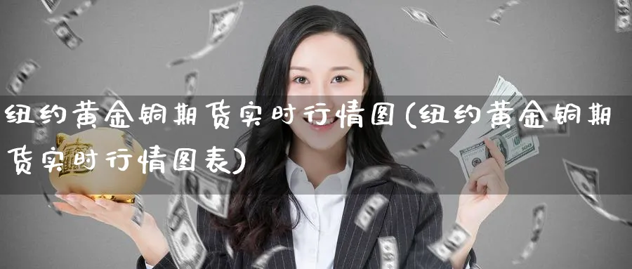 纽约黄金铜期货实时行情图(纽约黄金铜期货实时行情图表)_https://www.nyyysy.com_期货分析_第1张