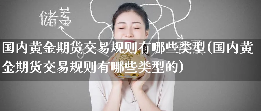 国内黄金期货交易规则有哪些类型(国内黄金期货交易规则有哪些类型的)_https://www.nyyysy.com_期货市场_第1张