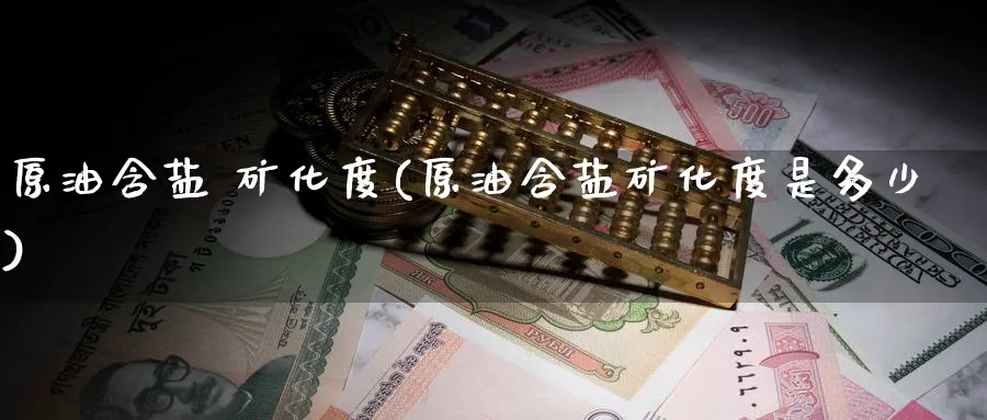 原油含盐 矿化度(原油含盐矿化度是多少)_期货平台_第1张_南严期货 原油含盐 矿化度(原油含盐矿化度是多少)_https://www.nyyysy.com_期货平台_第1张