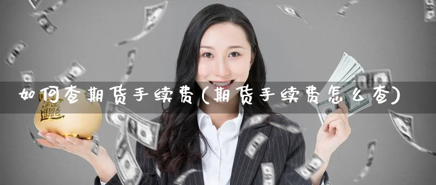 如何查期货手续费(期货手续费怎么查)_https://www.nyyysy.com_期货市场_第1张