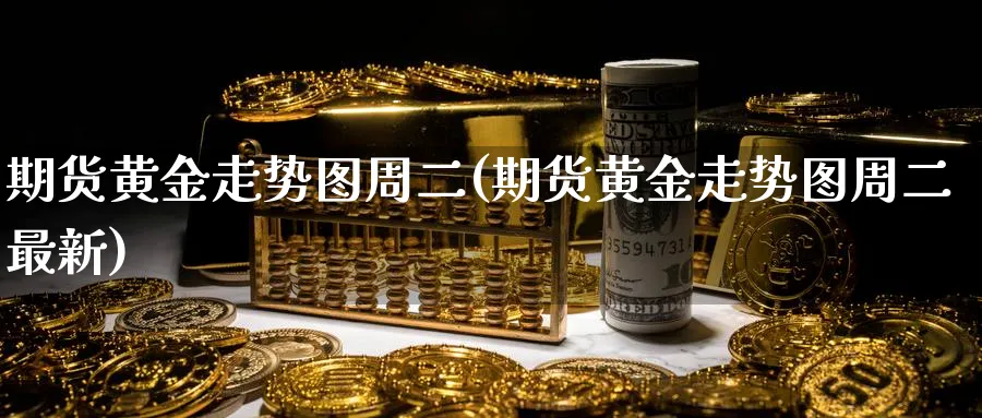 期货黄金走势图周二(期货黄金走势图周二最新)_https://www.nyyysy.com_期货行情_第1张