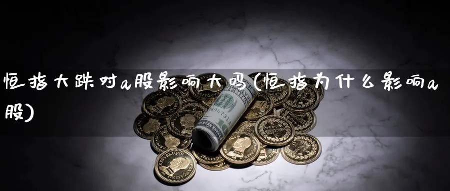 恒指大跌对a股影响大吗(恒指为什么影响a股)_https://www.nyyysy.com_期货平台_第1张