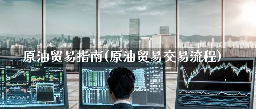 原油贸易指南(原油贸易交易流程)_https://www.nyyysy.com_期货分析_第1张