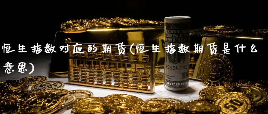 恒生指数对应的期货(恒生指数期货是什么意思)_https://www.nyyysy.com_期货喊单_第1张