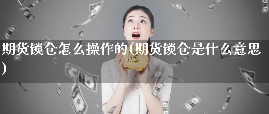 期货锁仓怎么操作的(期货锁仓是什么意思)_https://www.nyyysy.com_期货分析_第1张