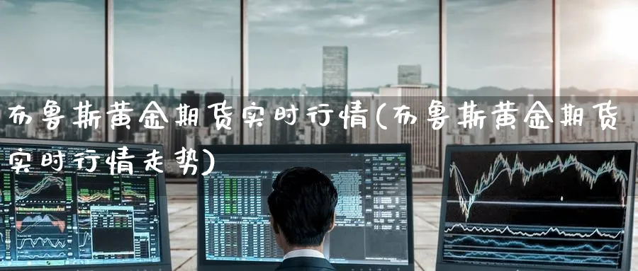 布鲁斯黄金期货实时行情(布鲁斯黄金期货实时行情走势)_https://www.nyyysy.com_期货市场_第1张