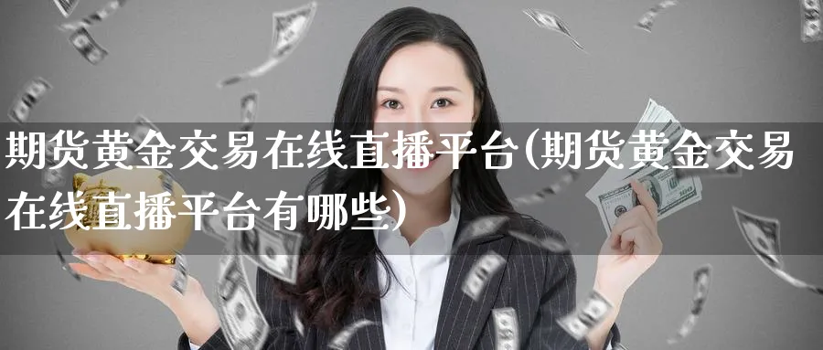 期货黄金交易在线直播平台(期货黄金交易在线直播平台有哪些)_https://www.nyyysy.com_期货平台_第1张