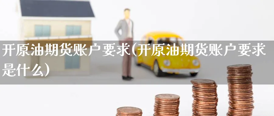 开原油期货账户要求(开原油期货账户要求是什么)_https://www.nyyysy.com_期货市场_第1张